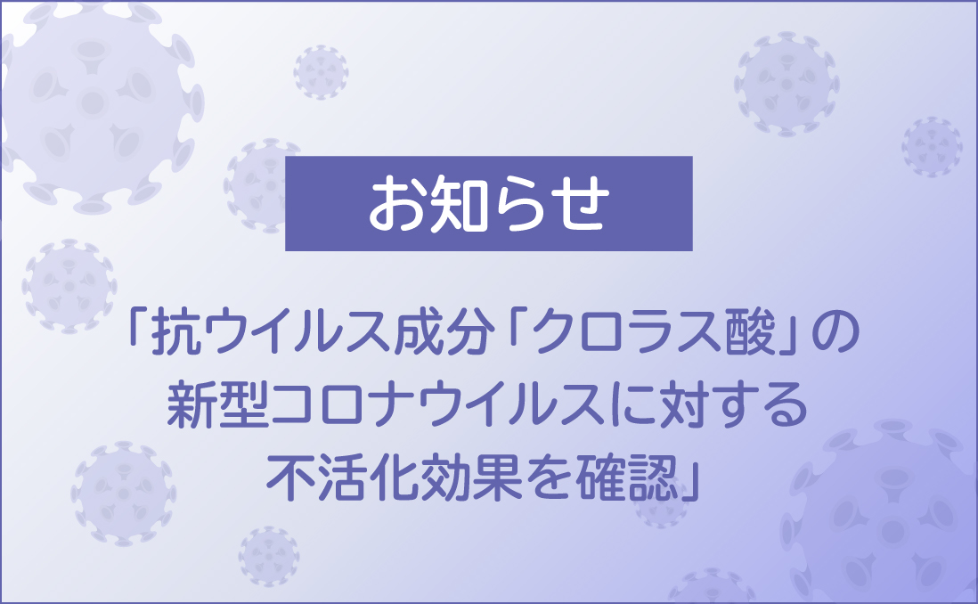抗ウイルス成分「クロラス酸」の新型コロナウイルスに対する不活化効果を確認